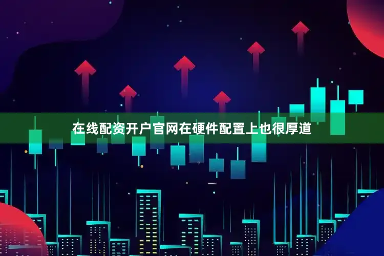 在线配资开户官网在硬件配置上也很厚道