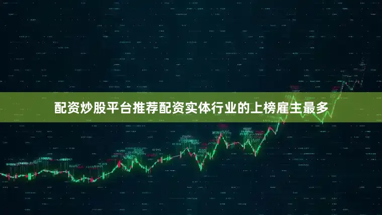 配资炒股平台推荐配资实体行业的上榜雇主最多